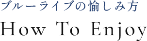ブルーライブの愉しみ方 How To Enjoy